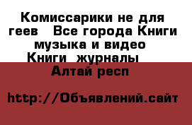 Комиссарики не для геев - Все города Книги, музыка и видео » Книги, журналы   . Алтай респ.